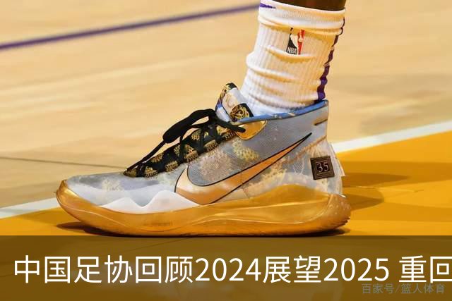 中国足协回顾2024展望2025 重回正轨重新出发